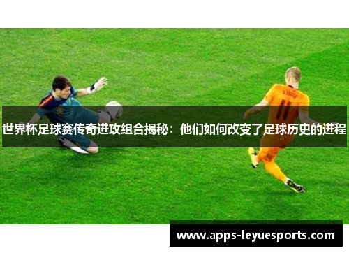 世界杯足球赛传奇进攻组合揭秘：他们如何改变了足球历史的进程
