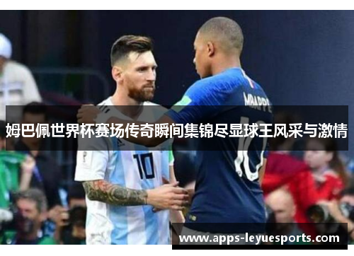 姆巴佩世界杯赛场传奇瞬间集锦尽显球王风采与激情