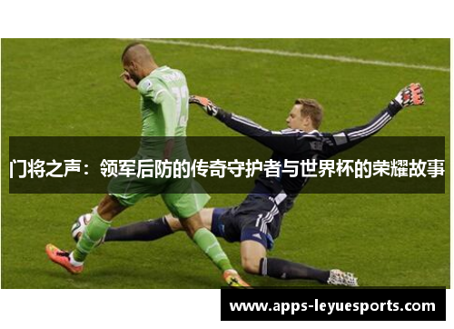 门将之声：领军后防的传奇守护者与世界杯的荣耀故事