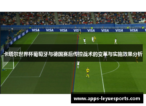 卡塔尔世界杯葡萄牙与德国赛后传控战术的变革与实施效果分析