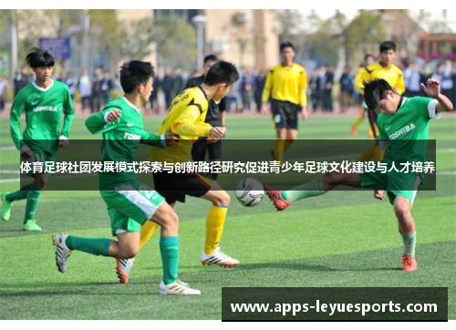 体育足球社团发展模式探索与创新路径研究促进青少年足球文化建设与人才培养