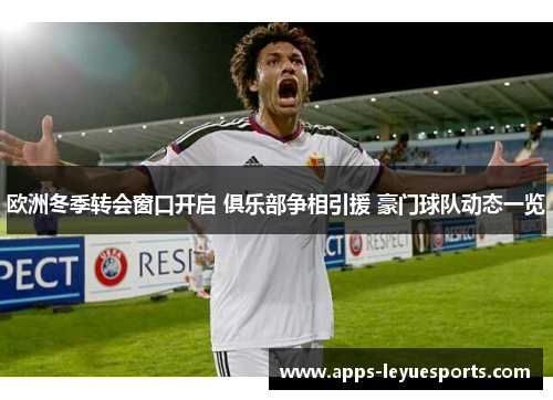 欧洲冬季转会窗口开启 俱乐部争相引援 豪门球队动态一览
