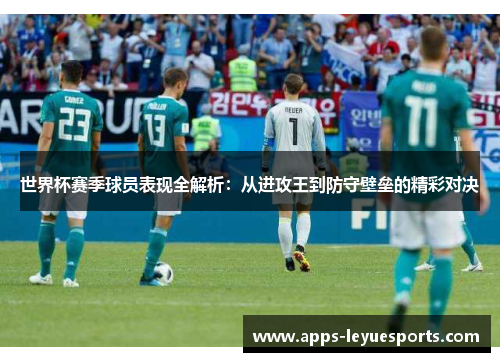 世界杯赛季球员表现全解析：从进攻王到防守壁垒的精彩对决