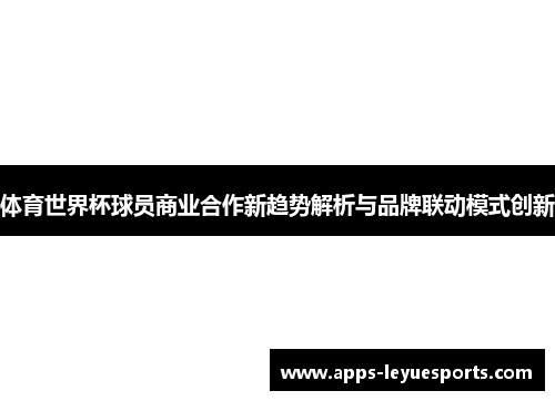 体育世界杯球员商业合作新趋势解析与品牌联动模式创新