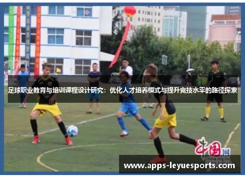 足球职业教育与培训课程设计研究：优化人才培养模式与提升竞技水平的路径探索