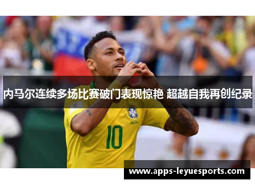 内马尔连续多场比赛破门表现惊艳 超越自我再创纪录