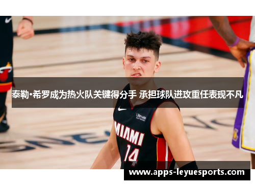 泰勒·希罗成为热火队关键得分手 承担球队进攻重任表现不凡