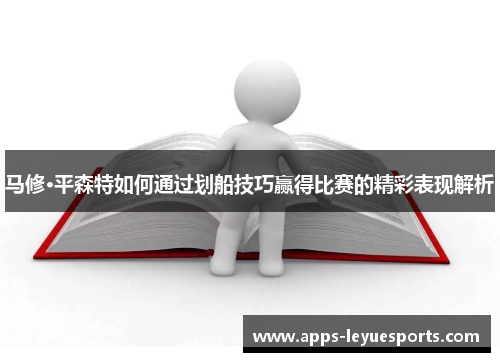 马修·平森特如何通过划船技巧赢得比赛的精彩表现解析