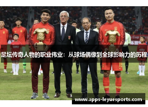 足坛传奇人物的职业伟业：从球场偶像到全球影响力的历程
