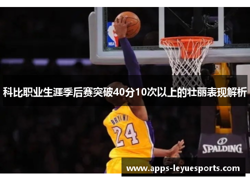 科比职业生涯季后赛突破40分10次以上的壮丽表现解析