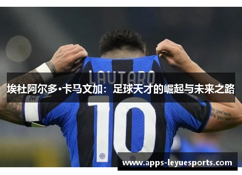 埃杜阿尔多·卡马文加：足球天才的崛起与未来之路