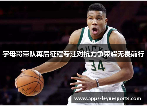 字母哥带队再启征程专注对抗力争荣耀无畏前行