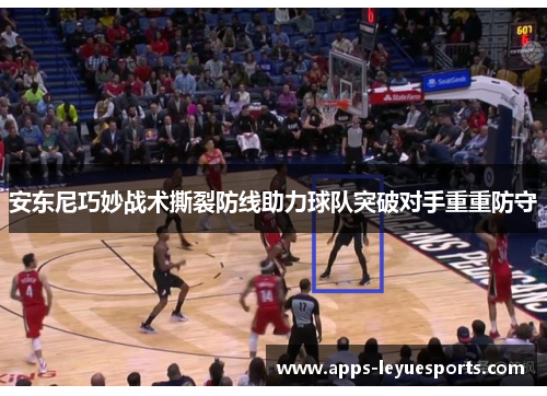 安东尼巧妙战术撕裂防线助力球队突破对手重重防守