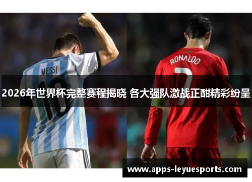 2026年世界杯完整赛程揭晓 各大强队激战正酣精彩纷呈