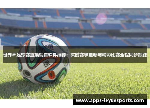世界杯足球赛直播观看软件推荐：实时赛事更新与精彩比赛全程同步跟踪