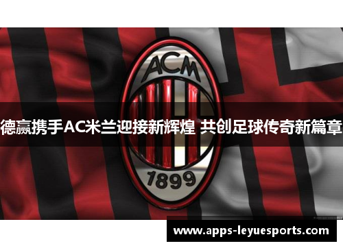 德赢携手AC米兰迎接新辉煌 共创足球传奇新篇章