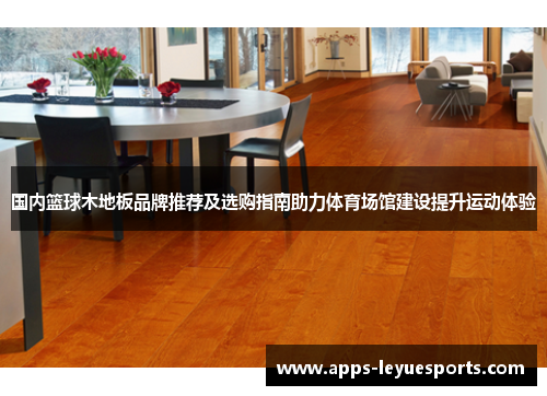 国内篮球木地板品牌推荐及选购指南助力体育场馆建设提升运动体验