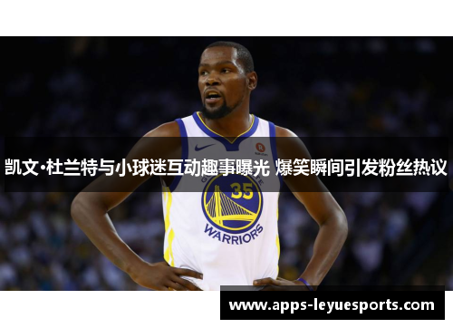 凯文·杜兰特与小球迷互动趣事曝光 爆笑瞬间引发粉丝热议