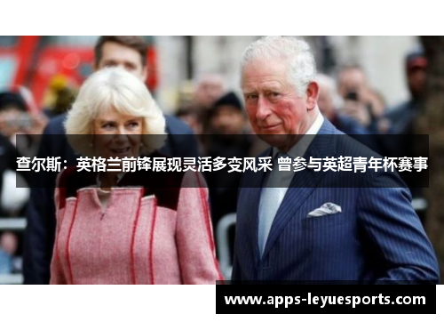 查尔斯：英格兰前锋展现灵活多变风采 曾参与英超青年杯赛事