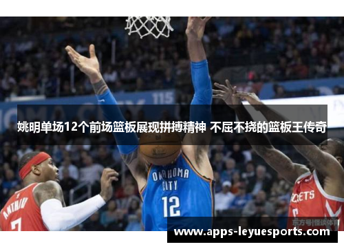 姚明单场12个前场篮板展现拼搏精神 不屈不挠的篮板王传奇