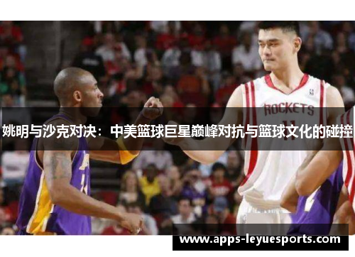 姚明与沙克对决：中美篮球巨星巅峰对抗与篮球文化的碰撞