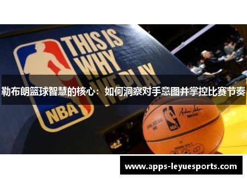 勒布朗篮球智慧的核心：如何洞察对手意图并掌控比赛节奏