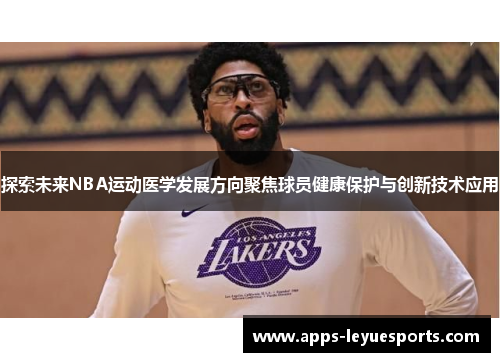 探索未来NBA运动医学发展方向聚焦球员健康保护与创新技术应用