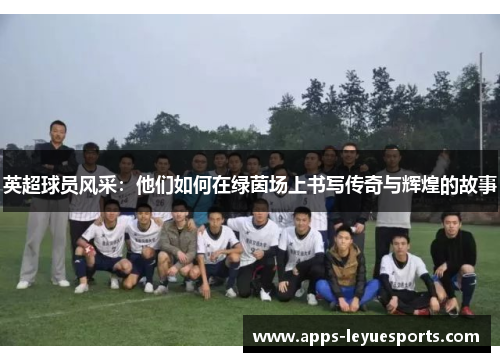 英超球员风采：他们如何在绿茵场上书写传奇与辉煌的故事