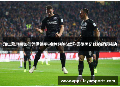 拜仁慕尼黑如何凭借德甲制胜经验持续称霸德国足球的背后秘诀