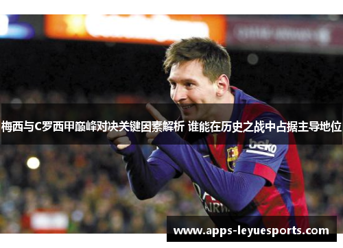 梅西与C罗西甲巅峰对决关键因素解析 谁能在历史之战中占据主导地位