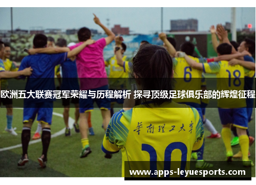 欧洲五大联赛冠军荣耀与历程解析 探寻顶级足球俱乐部的辉煌征程