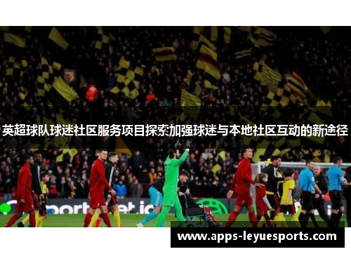 英超球队球迷社区服务项目探索加强球迷与本地社区互动的新途径