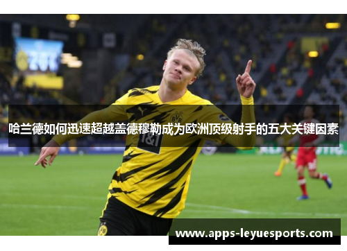 哈兰德如何迅速超越盖德穆勒成为欧洲顶级射手的五大关键因素