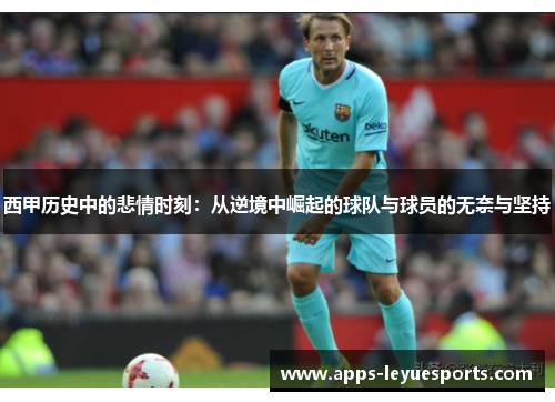 西甲历史中的悲情时刻：从逆境中崛起的球队与球员的无奈与坚持
