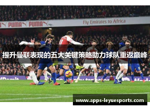 提升曼联表现的五大关键策略助力球队重返巅峰