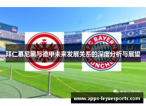 拜仁慕尼黑与德甲未来发展关系的深度分析与展望