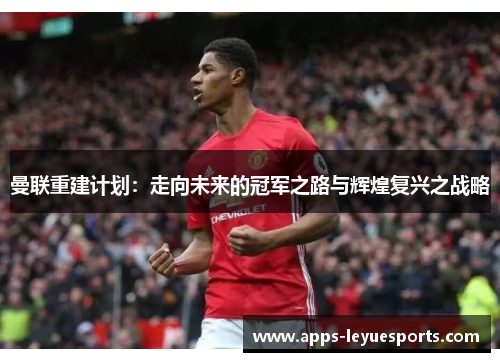 曼联重建计划：走向未来的冠军之路与辉煌复兴之战略