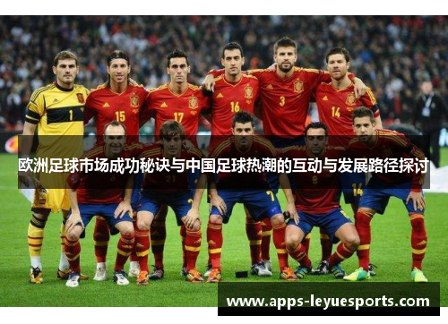欧洲足球市场成功秘诀与中国足球热潮的互动与发展路径探讨