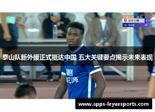 泰山队新外援正式抵达中国 五大关键要点揭示未来表现