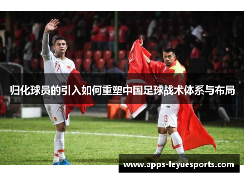 归化球员的引入如何重塑中国足球战术体系与布局