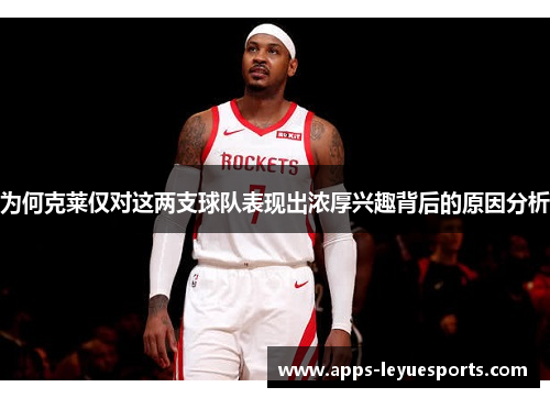 为何克莱仅对这两支球队表现出浓厚兴趣背后的原因分析
