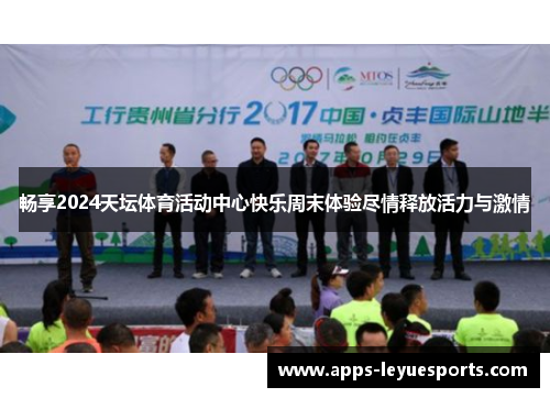 畅享2024天坛体育活动中心快乐周末体验尽情释放活力与激情