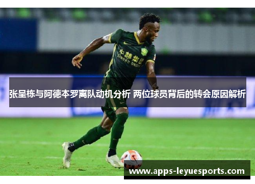 张呈栋与阿德本罗离队动机分析 两位球员背后的转会原因解析