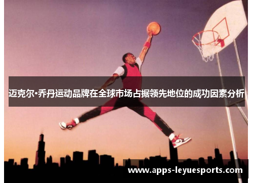 迈克尔·乔丹运动品牌在全球市场占据领先地位的成功因素分析