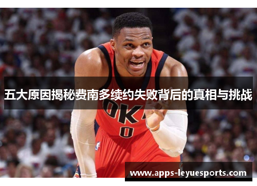 五大原因揭秘费南多续约失败背后的真相与挑战