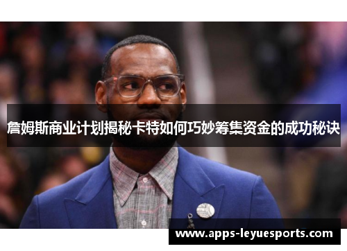 詹姆斯商业计划揭秘卡特如何巧妙筹集资金的成功秘诀