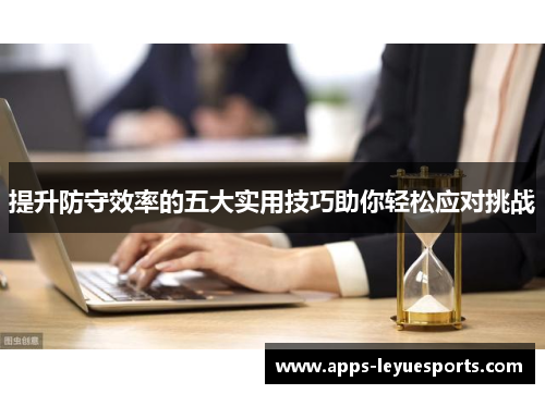 提升防守效率的五大实用技巧助你轻松应对挑战