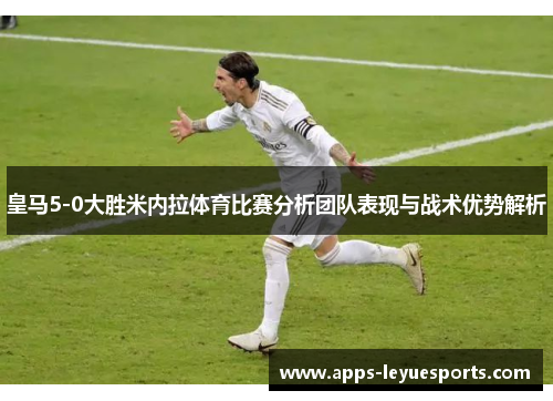 皇马5-0大胜米内拉体育比赛分析团队表现与战术优势解析