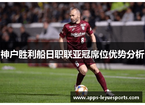 神户胜利船日职联亚冠席位优势分析