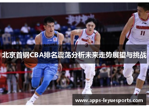 北京首钢CBA排名震荡分析未来走势展望与挑战